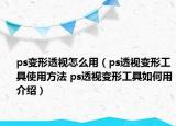 ps變形透視怎么用（ps透視變形工具使用方法 ps透視變形工具如何用介紹）