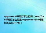 opporeno6呼吸燈怎么打開(kāi)（reno7pro呼吸燈怎么設(shè)置 opporeno7pro呼吸燈怎么打開(kāi)介紹）