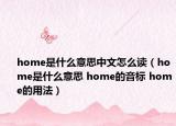 home是什么意思中文怎么讀（home是什么意思 home的音標 home的用法）