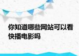 你知道哪些網(wǎng)站可以看快播電影嗎