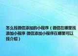 怎么找微信添加的小程序（微信在哪里找添加小程序 微信添加小程序在哪里可以找介紹）