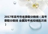 2017年高考各省錄取分?jǐn)?shù)線（高考錄取分?jǐn)?shù)線 全國(guó)高考省控線批次線）