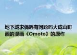 地下城求偶遇有問題嗎大成山町畫的漫畫《Omoto》的原作