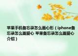 蘋果手機備忘錄怎么畫心形（iphone備忘錄怎么畫愛心 蘋果備忘錄怎么畫愛心介紹）