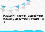 怎么設(shè)置PPT切換效果（ppt切換效果要怎么設(shè)置 ppt切換效果怎么設(shè)置教學(xué)介紹）