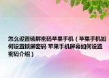 怎么設置鎖屏密碼蘋果手機（蘋果手機如何設置鎖屏密碼 蘋果手機屏幕如何設置密碼介紹）