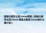 銘瑄主板怎么進入bios界面（銘瑄主板怎么進入bios 銘瑄主板進入bios按什么鍵介紹）