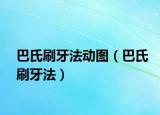 巴氏刷牙法動圖（巴氏刷牙法）