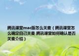 騰訊課堂mac版怎么關麥（騰訊課堂怎么確定自己關麥 騰訊課堂如何確認是否關麥介紹）