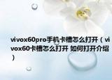 vivox60pro手機(jī)卡槽怎么打開（vivox60卡槽怎么打開 如何打開介紹）