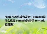 remark怎么讀音發(fā)音（remark是什么意思 remark的音標(biāo) remark的用法）