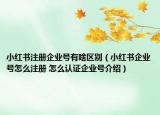 小紅書注冊(cè)企業(yè)號(hào)有啥區(qū)別（小紅書企業(yè)號(hào)怎么注冊(cè) 怎么認(rèn)證企業(yè)號(hào)介紹）