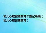 幼兒心理健康教育個(gè)案記錄表（幼兒心理健康教育）