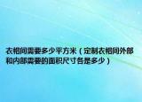 衣帽間需要多少平方米（定制衣帽間外部和內(nèi)部需要的面積尺寸各是多少）