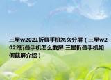 三星w2021折疊手機(jī)怎么分屏（三星w2022折疊手機(jī)怎么截屏 三星折疊手機(jī)如何截屏介紹）