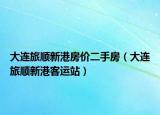 大連旅順新港房?jī)r(jià)二手房（大連旅順新港客運(yùn)站）