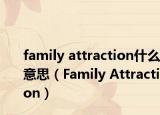 family attraction什么意思（Family Attraction）