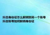 抖音身份證怎么解綁到另一個賬號 抖音賬號如何解綁身份證