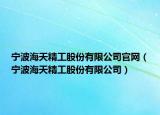 寧波海天精工股份有限公司官網(wǎng)（寧波海天精工股份有限公司）