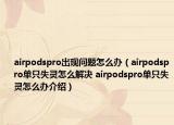 airpodspro出現(xiàn)問題怎么辦（airpodspro單只失靈怎么解決 airpodspro單只失靈怎么辦介紹）