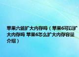 蘋果六能擴大內存嗎（蘋果6可以擴大內存嗎 蘋果6怎么擴大內存容量介紹）