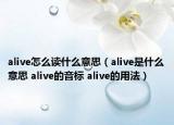 alive怎么讀什么意思（alive是什么意思 alive的音標(biāo) alive的用法）