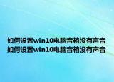 如何設(shè)置win10電腦音箱沒有聲音如何設(shè)置win10電腦音箱沒有聲音