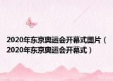 2020年東京奧運(yùn)會開幕式圖片（2020年東京奧運(yùn)會開幕式）