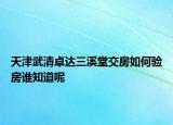 天津武清卓達三溪堂交房如何驗房誰知道呢