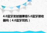 4.0藍(lán)牙發(fā)射器兼容5.0藍(lán)牙接收器嗎（4.0藍(lán)牙耳機(jī)）