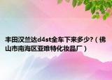 豐田漢蘭達(dá)d4st全車下來多少?（佛山市南海區(qū)亞唯特化妝品廠）