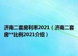 濟南二套房利率2021（濟南二套房**比例2021介紹）