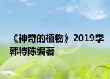 《神奇的植物》2019李韓特陳編著