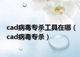 cad病毒專殺工具在哪（cad病毒專殺）