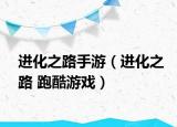 進化之路手游（進化之路 跑酷游戲）