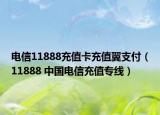 電信11888充值卡充值翼支付（11888 中國電信充值專線）