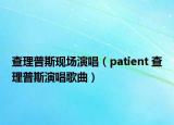 查理普斯現(xiàn)場演唱（patient 查理普斯演唱歌曲）