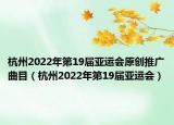 杭州2022年第19屆亞運(yùn)會(huì)原創(chuàng)推廣曲目（杭州2022年第19屆亞運(yùn)會(huì)）