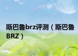 斯巴魯brz評測（斯巴魯BRZ）