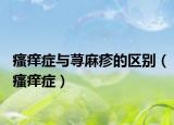 瘙癢癥與蕁麻疹的區(qū)別（瘙癢癥）