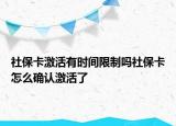 社?？せ钣袝r(shí)間限制嗎社保卡怎么確認(rèn)激活了