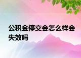 公積金停交會(huì)怎么樣會(huì)失效嗎