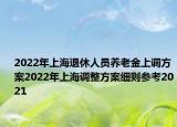 2022年上海退休人員養(yǎng)老金上調(diào)方案2022年上海調(diào)整方案細則參考2021