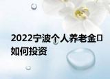 2022寧波個(gè)人養(yǎng)老金?如何投資