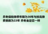 養(yǎng)老保險(xiǎn)繳費(fèi)年限為30年與按高繳費(fèi)基數(shù)為15年 養(yǎng)老金是否一樣