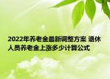 2022年養(yǎng)老金最新調(diào)整方案 退休人員養(yǎng)老金上漲多少計算公式