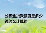 公積金貸款額度是多少錢怎么計算的