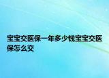 寶寶交醫(yī)保一年多少錢寶寶交醫(yī)保怎么交