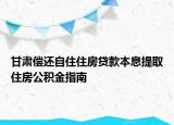 甘肅償還自住住房貸款本息提取住房公積金指南