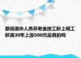 都說退休人員養(yǎng)老金按工齡上調(diào)工齡滿30年上漲500元是真的嗎